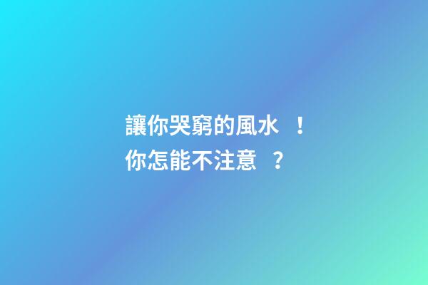 讓你哭窮的風水！你怎能不注意？